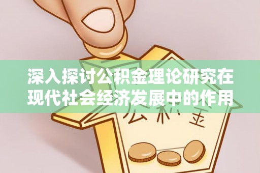 青阳深入探讨公积金理论研究在现代社会经济发展中的作用与前景