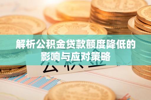 青阳解析公积金贷款额度降低的影响与应对策略