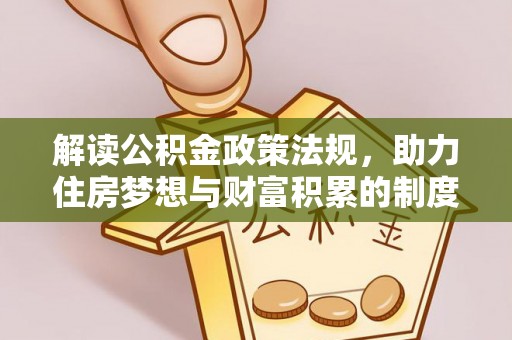 青阳解读公积金政策法规，助力住房梦想与财富积累的制度基石