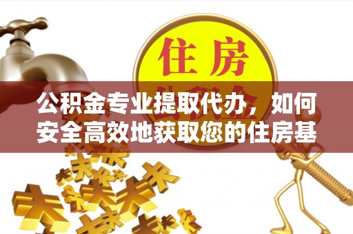 青阳公积金专业提取代办，如何安全高效地获取您的住房基金