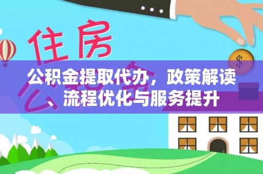 青阳公积金提取代办，政策解读、流程优化与服务提升
