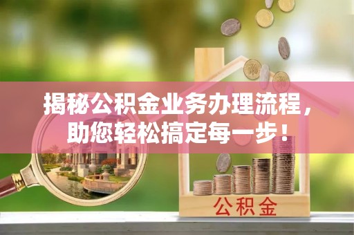青阳揭秘公积金业务办理流程，助您轻松搞定每一步！