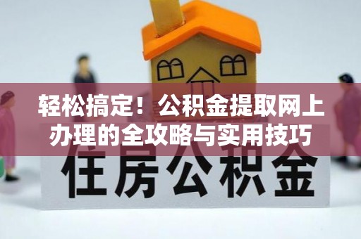 青阳轻松搞定！公积金提取网上办理的全攻略与实用技巧