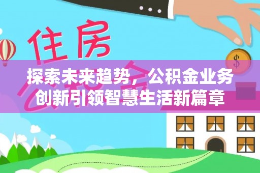 青阳探索未来趋势，公积金业务创新引领智慧生活新篇章