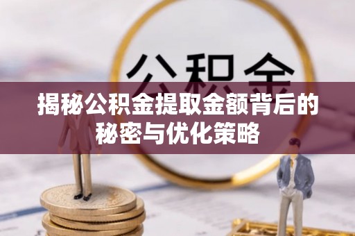 青阳揭秘公积金提取金额背后的秘密与优化策略