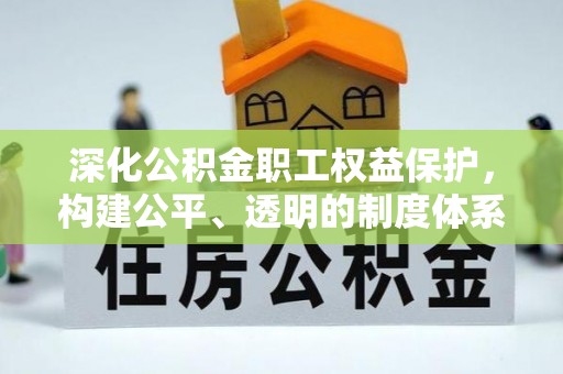 青阳深化公积金职工权益保护，构建公平、透明的制度体系