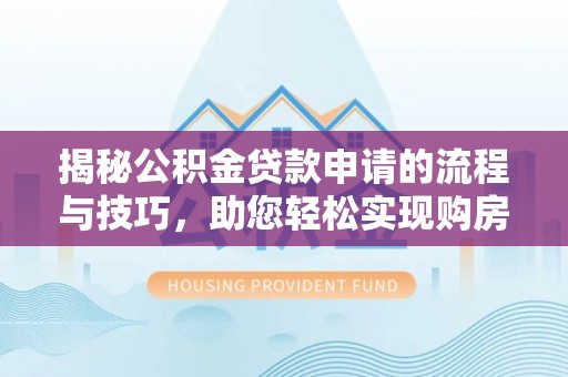 青阳揭秘公积金贷款申请的流程与技巧，助您轻松实现购房梦