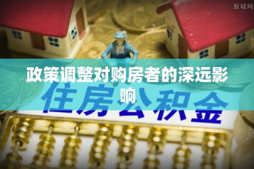 青阳政策调整对购房者的深远影响