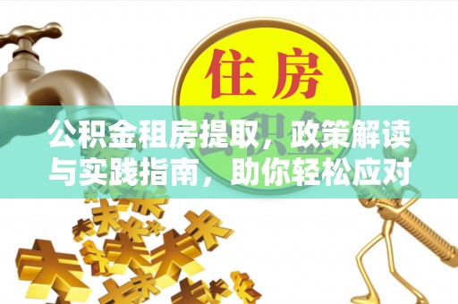 青阳公积金租房提取，政策解读与实践指南，助你轻松应对住房难题