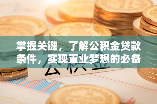 青阳掌握关键，了解公积金贷款条件，实现置业梦想的必备指南