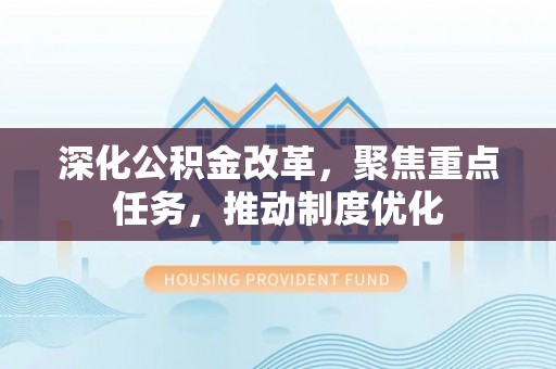 青阳深化公积金改革，聚焦重点任务，推动制度优化