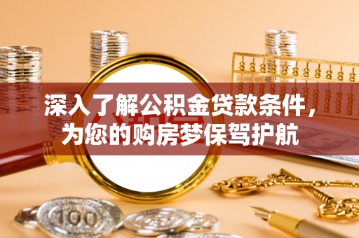 青阳深入了解公积金贷款条件，为您的购房梦保驾护航