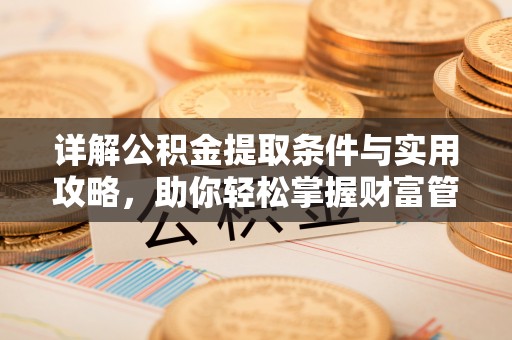 青阳详解公积金提取条件与实用攻略，助你轻松掌握财富管理之道