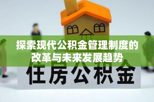 青阳探索现代公积金管理制度的改革与未来发展趋势
