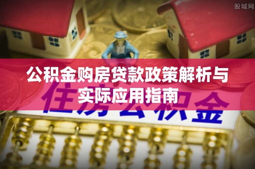 青阳公积金购房贷款政策解析与实际应用指南