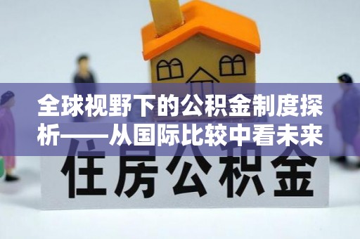 青阳全球视野下的公积金制度探析——从国际比较中看未来趋势