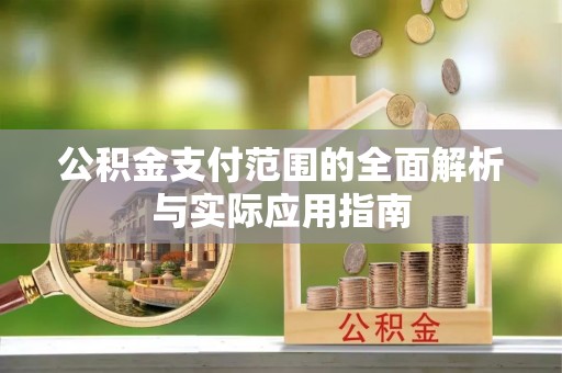 青阳公积金支付范围的全面解析与实际应用指南