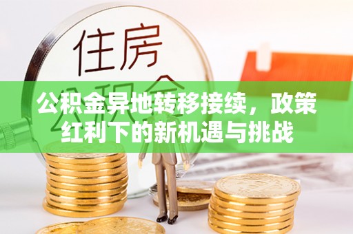 青阳公积金异地转移接续，政策红利下的新机遇与挑战