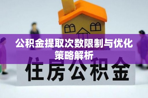 青阳公积金提取次数限制与优化策略解析