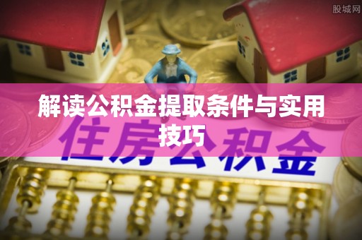 青阳解读公积金提取条件与实用技巧