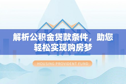 青阳解析公积金贷款条件，助您轻松实现购房梦
