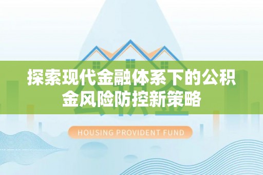 青阳探索现代金融体系下的公积金风险防控新策略