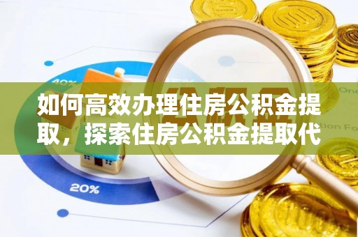 青阳如何高效办理住房公积金提取，探索住房公积金提取代办服务的优劣与选择