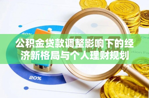 青阳公积金贷款调整影响下的经济新格局与个人理财规划