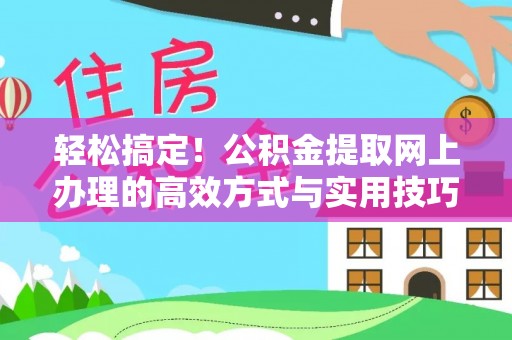 青阳轻松搞定！公积金提取网上办理的高效方式与实用技巧