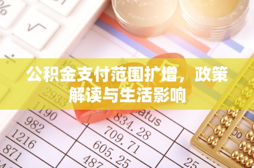 青阳公积金支付范围扩增，政策解读与生活影响