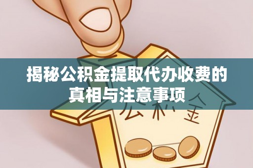青阳揭秘公积金提取代办收费的真相与注意事项