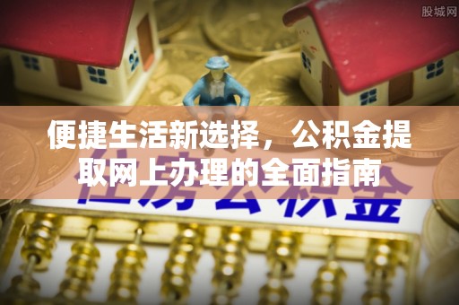青阳便捷生活新选择，公积金提取网上办理的全面指南