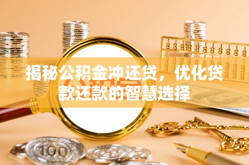 青阳揭秘公积金冲还贷，优化贷款还款的智慧选择