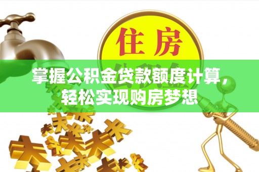 青阳掌握公积金贷款额度计算，轻松实现购房梦想