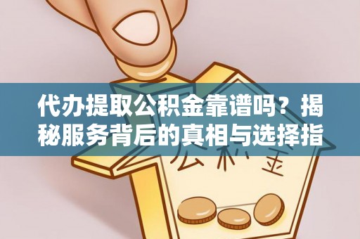 青阳代办提取公积金靠谱吗？揭秘服务背后的真相与选择指南