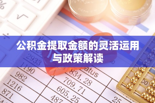 青阳公积金提取金额的灵活运用与政策解读