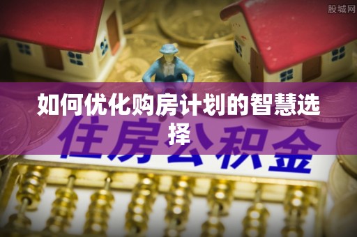 青阳如何优化购房计划的智慧选择
