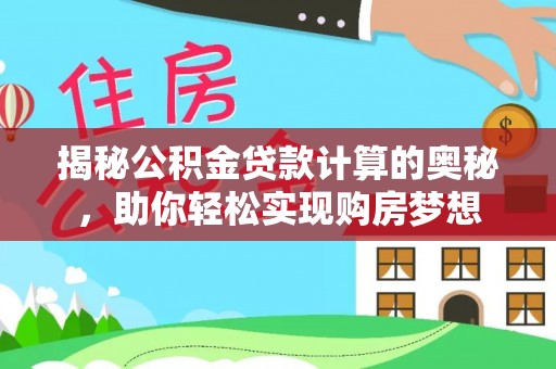 青阳揭秘公积金贷款计算的奥秘，助你轻松实现购房梦想