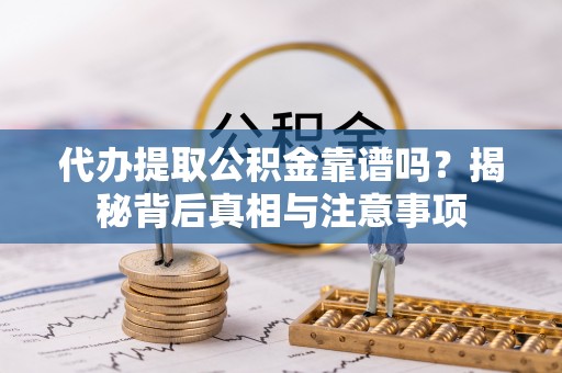 青阳代办提取公积金靠谱吗？揭秘背后真相与注意事项
