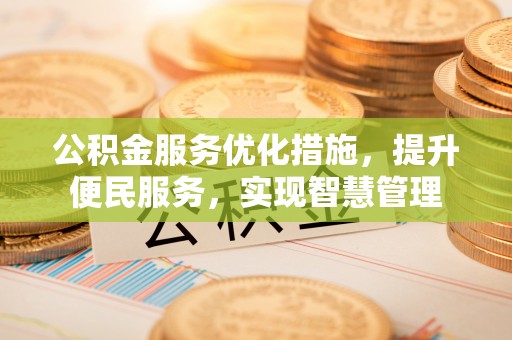 青阳公积金服务优化措施，提升便民服务，实现智慧管理