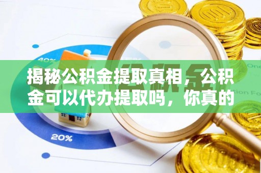 青阳揭秘公积金提取真相，公积金可以代办提取吗，你真的了解吗？