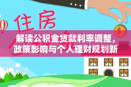 青阳解读公积金贷款利率调整，政策影响与个人理财规划新思路