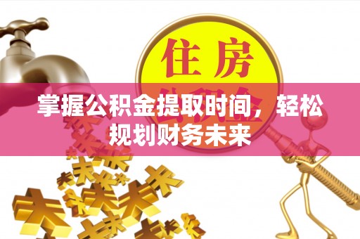 青阳掌握公积金提取时间，轻松规划财务未来