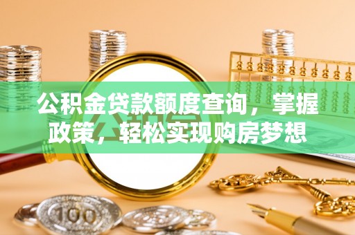 青阳公积金贷款额度查询，掌握政策，轻松实现购房梦想