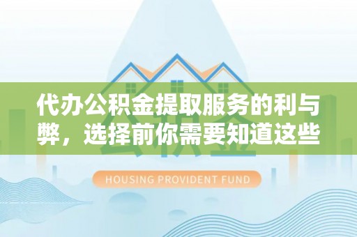 青阳代办公积金提取服务的利与弊，选择前你需要知道这些