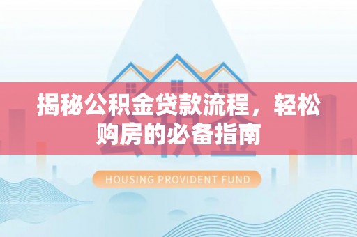 青阳揭秘公积金贷款流程，轻松购房的必备指南