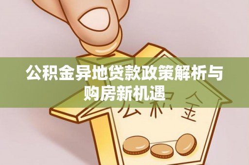 青阳公积金异地贷款政策解析与购房新机遇