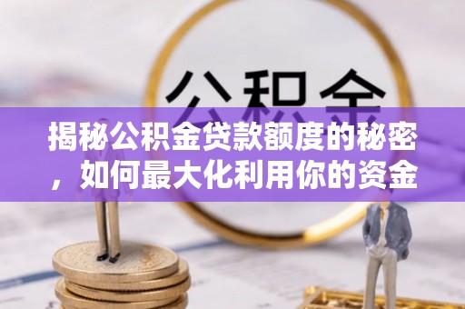 青阳揭秘公积金贷款额度的秘密，如何最大化利用你的资金