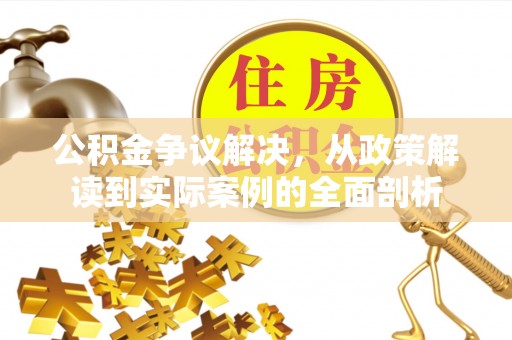 青阳公积金争议解决，从政策解读到实际案例的全面剖析