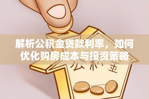 青阳解析公积金贷款利率，如何优化购房成本与投资策略